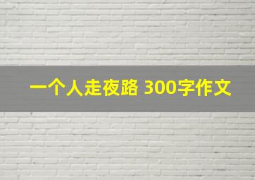 一个人走夜路 300字作文